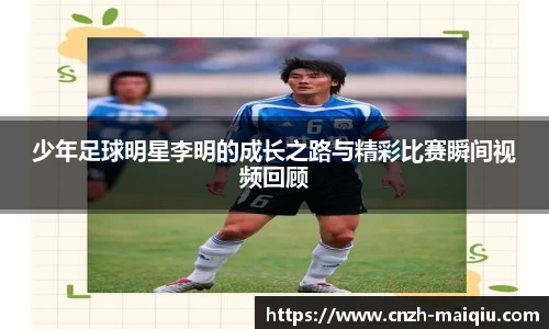 少年足球明星李明的成长之路与精彩比赛瞬间视频回顾